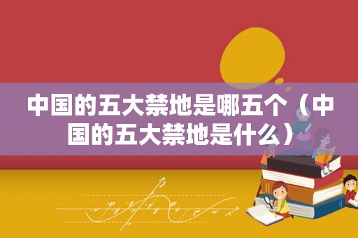 中国的五大禁地是哪五个（中国的五大禁地是什么）