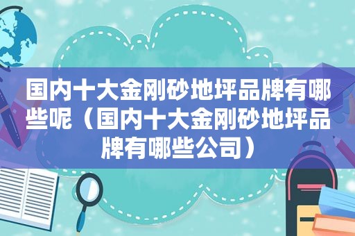 国内十大金刚砂地坪品牌有哪些呢（国内十大金刚砂地坪品牌有哪些公司）