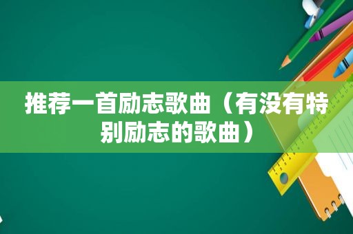 推荐一首励志歌曲（有没有特别励志的歌曲）