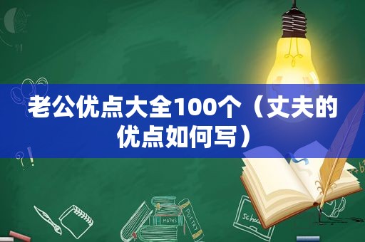 老公优点大全100个（丈夫的优点如何写）