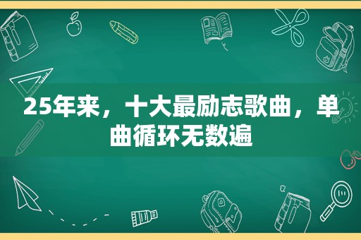 25年来，十大最励志歌曲，单曲循环无数遍