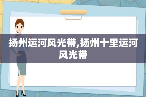 扬州运河风光带,扬州十里运河风光带