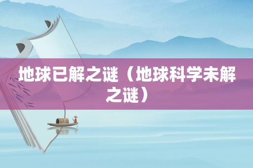 地球已解之谜（地球科学未解之谜）