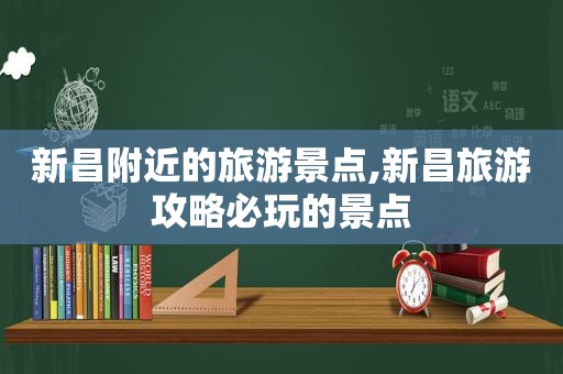 新昌附近的旅游景点,新昌旅游攻略必玩的景点