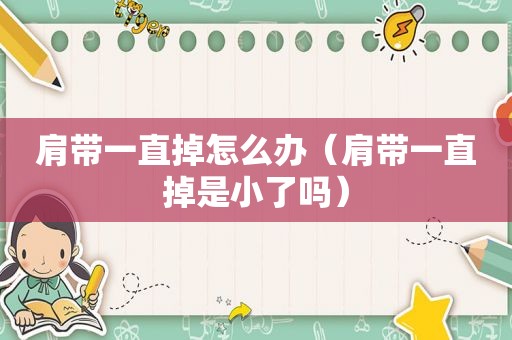 肩带一直掉怎么办（肩带一直掉是小了吗）