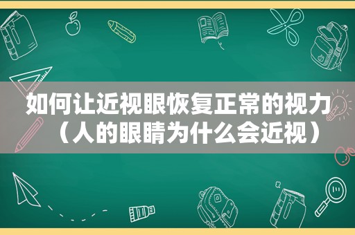 如何让近视眼恢复正常的视力（人的眼睛为什么会近视）