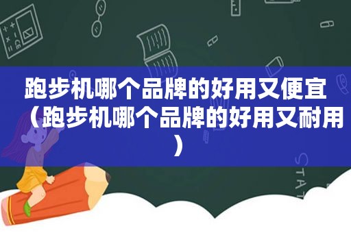 跑步机哪个品牌的好用又便宜（跑步机哪个品牌的好用又耐用）