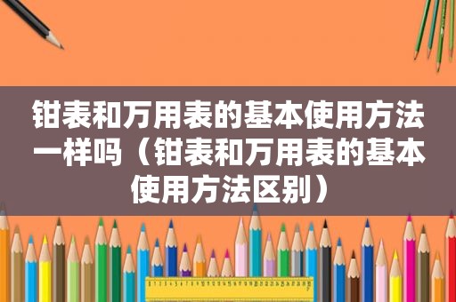 钳表和万用表的基本使用方法一样吗（钳表和万用表的基本使用方法区别）