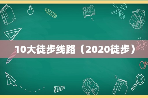 10大徒步线路（2020徒步）