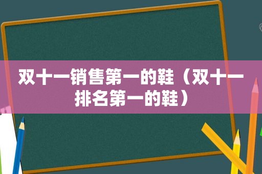 双十一销售第一的鞋（双十一排名第一的鞋）