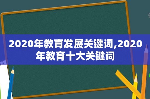 2020年教育发展关键词,2020年教育十大关键词