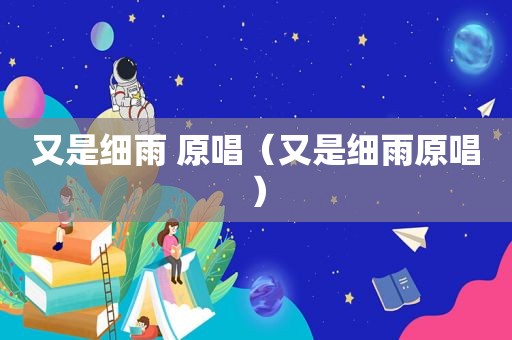 又是细雨 原唱（又是细雨原唱）