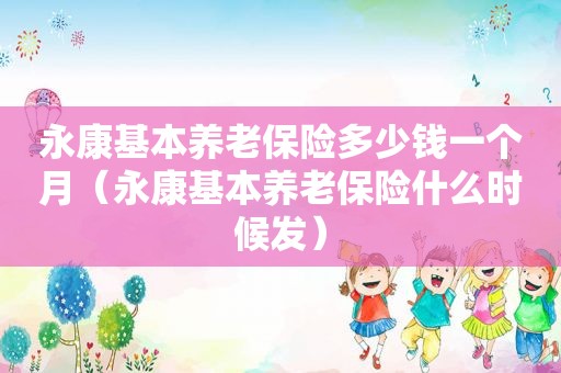 永康基本养老保险多少钱一个月（永康基本养老保险什么时候发）