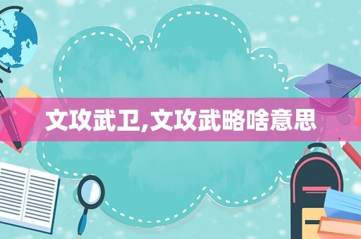 文攻武卫,文攻武略啥意思