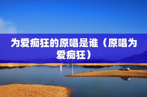 为爱痴狂的原唱是谁（原唱为爱痴狂）