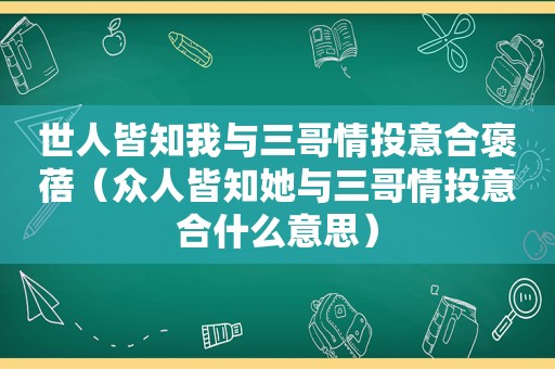 世人皆知我与三哥情投意合褒蓓（众人皆知她与三哥情投意合什么意思）