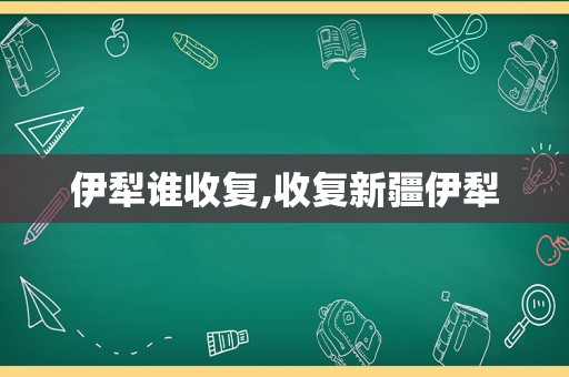 伊犁谁收复,收复新疆伊犁