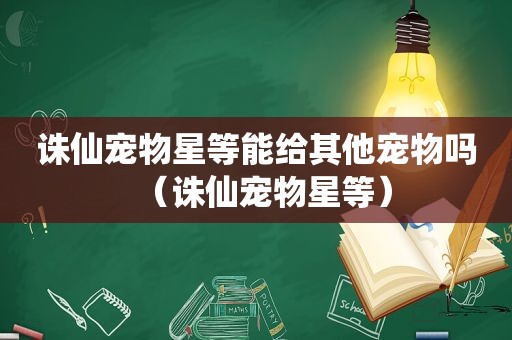 诛仙宠物星等能给其他宠物吗（诛仙宠物星等）