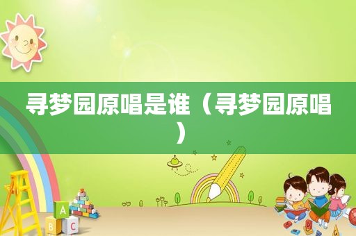 寻梦园原唱是谁（寻梦园原唱）