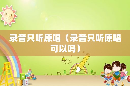 录音只听原唱（录音只听原唱可以吗）