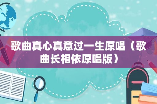 歌曲真心真意过一生原唱（歌曲长相依原唱版）