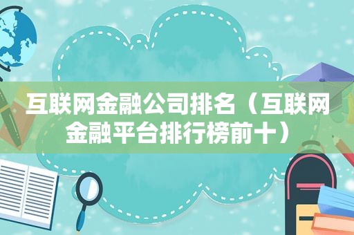 互联网金融公司排名（互联网金融平台排行榜前十）