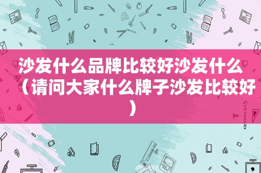 沙发什么品牌比较好沙发什么（请问大家什么牌子沙发比较好）
