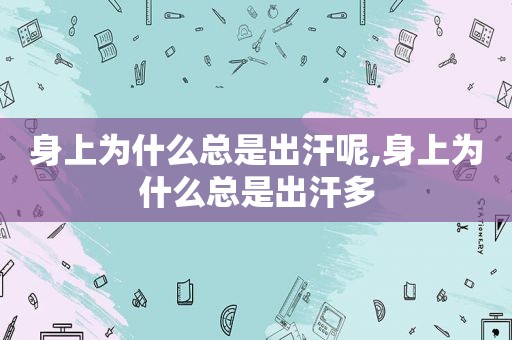 身上为什么总是出汗呢,身上为什么总是出汗多