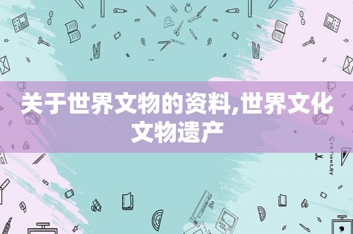 关于世界文物的资料,世界文化文物遗产