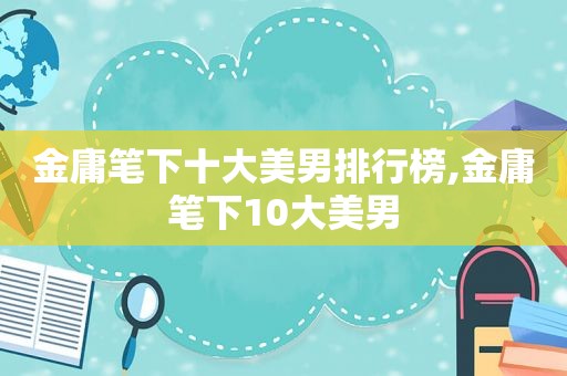 金庸笔下十大美男排行榜,金庸笔下10大美男