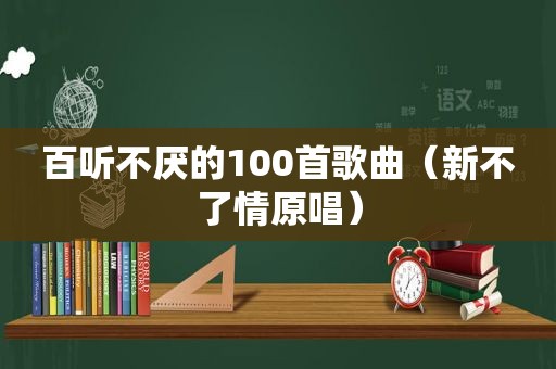 百听不厌的100首歌曲（新不了情原唱）