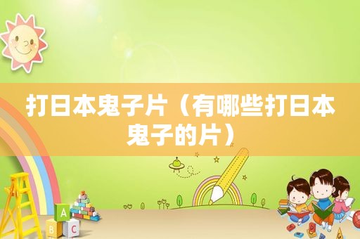 打日本鬼子片（有哪些打日本鬼子的片）