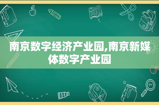 南京数字经济产业园,南京新媒体数字产业园