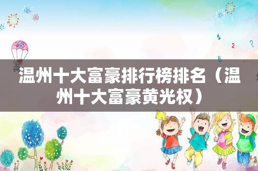 温州十大富豪排行榜排名（温州十大富豪黄光权）