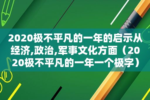 2020极不平凡的一年的启示从经济,政治,军事文化方面（2020极不平凡的一年一个极字）