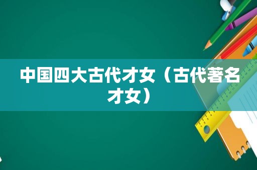 中国四大古代才女（古代著名才女）