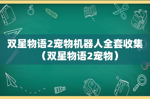 双星物语2宠物机器人全套收集（双星物语2宠物）