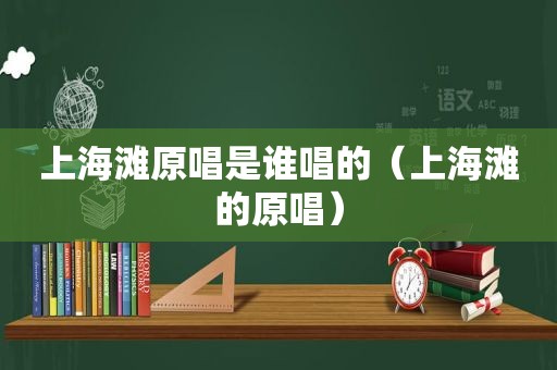上海滩原唱是谁唱的（上海滩的原唱）