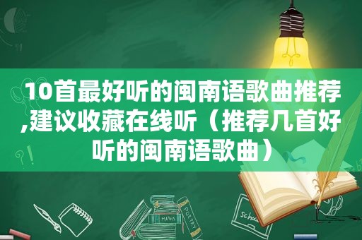 10首最好听的闽南语歌曲推荐,建议收藏在线听（推荐几首好听的闽南语歌曲）