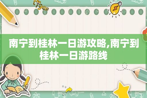 南宁到桂林一日游攻略,南宁到桂林一日游路线
