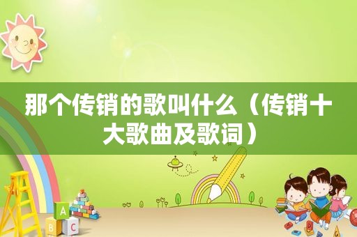 那个传销的歌叫什么（传销十大歌曲及歌词）