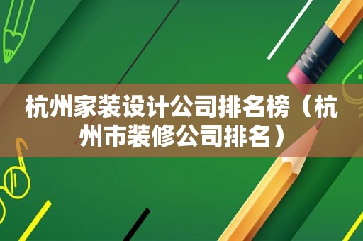 杭州家装设计公司排名榜（杭州市装修公司排名）