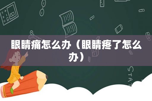 眼睛痛怎么办（眼睛疼了怎么办）