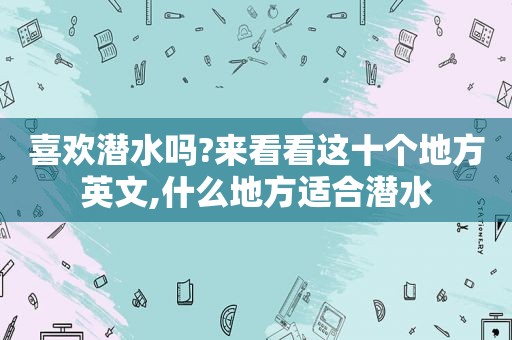 喜欢潜水吗?来看看这十个地方英文,什么地方适合潜水