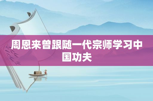 周恩来曾跟随一代宗师学习中国功夫