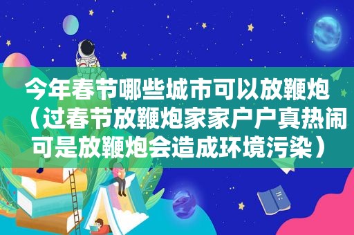 今年春节哪些城市可以放鞭炮（过春节放鞭炮家家户户真热闹可是放鞭炮会造成环境污染）
