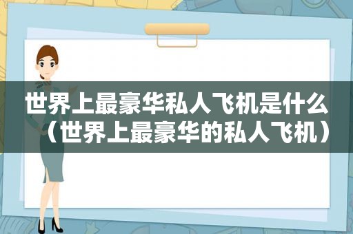 世界上最豪华私人飞机是什么（世界上最豪华的私人飞机）