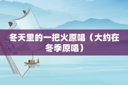 冬天里的一把火原唱（大约在冬季原唱）