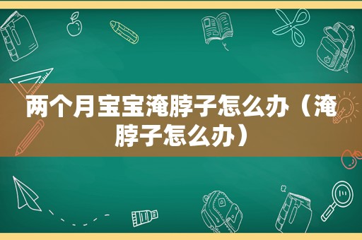 两个月宝宝淹脖子怎么办（淹脖子怎么办）