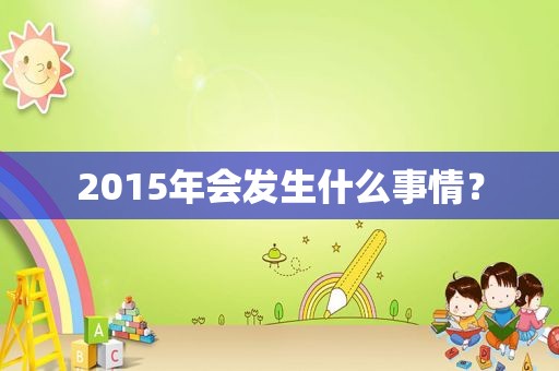 2015年会发生什么事情？